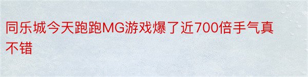 同乐城今天跑跑MG游戏爆了近700倍手气真不错