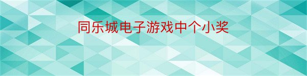 同乐城电子游戏中个小奖